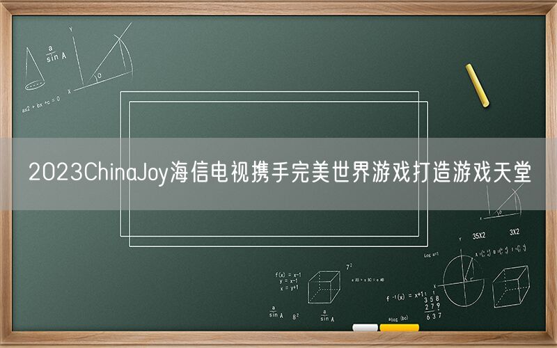 2023ChinaJoy海信电视携手完美世界游戏打造游戏天堂