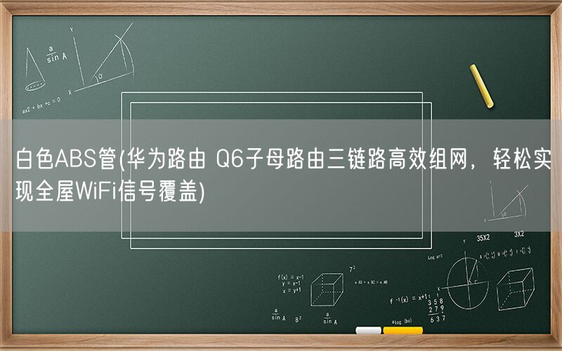 白色ABS管(华为路由 Q6子母路由三链路高效组网，轻松实现全屋WiFi信号覆盖)