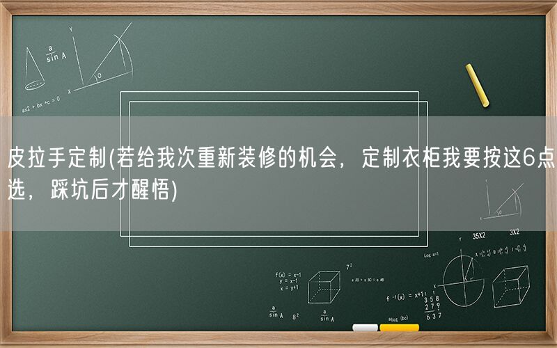 皮拉手定制(若给我次重新装修的机会，定制衣柜我要按这6点选，踩坑后才醒悟)