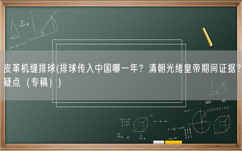 皮革机缝排球(排球传入中国哪一年？清朝光绪皇帝期间证据？疑点（专稿）)