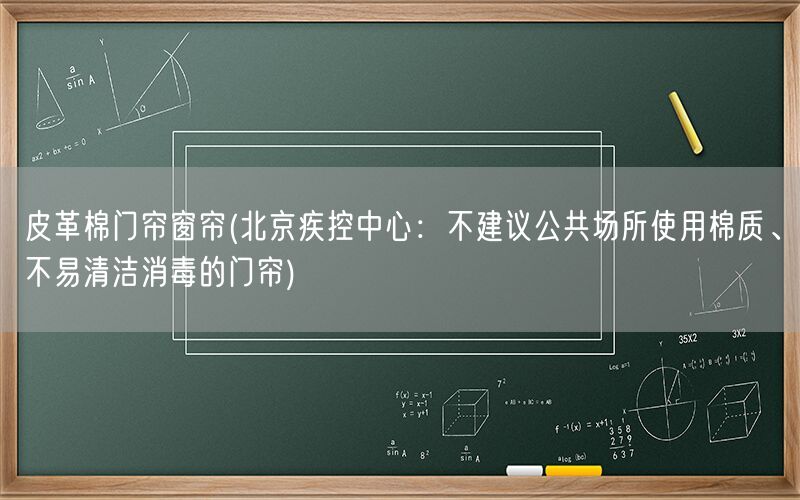 皮革棉门帘窗帘(北京疾控中心：不建议公共场所使用棉质、不易清洁消毒的门帘)