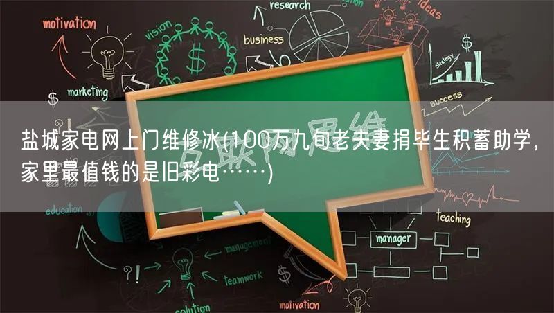 盐城家电网上门维修冰(100万九旬老夫妻捐毕生积蓄助学，家里最值钱的是旧彩电……)