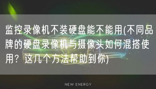 监控录像机不装硬盘能不能用(不同品牌的硬盘录像机与摄像头如何混搭使用？这几个方法帮助到你)