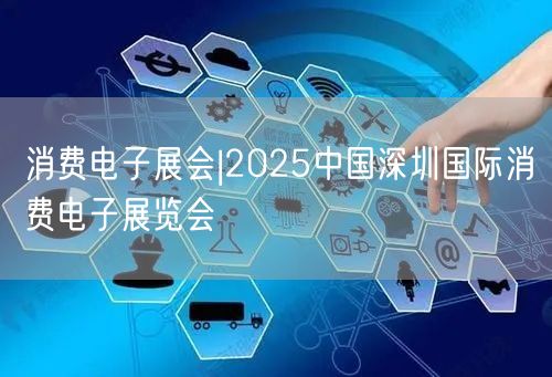 消费电子展会|2025中国深圳国际消费电子展览会(图1)