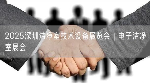 2025深圳洁净室技术设备展览会 | 电子洁净室展会(图1)