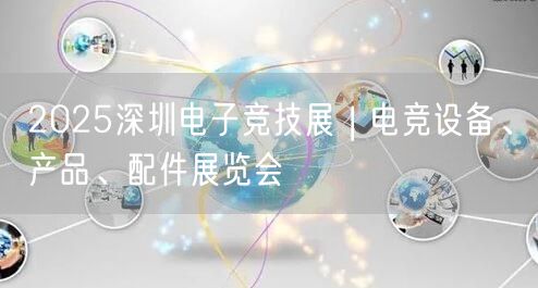 2025深圳电子竞技展 | 电竞设备、产品、配件展览会(图1)