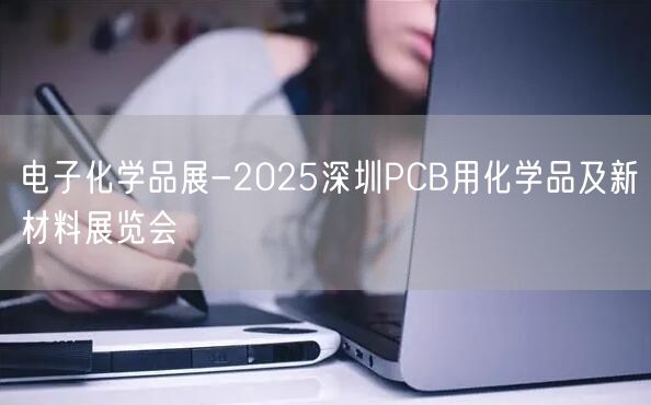 电子化学品展-2025深圳PCB用化学品及新材料展览会(图1)